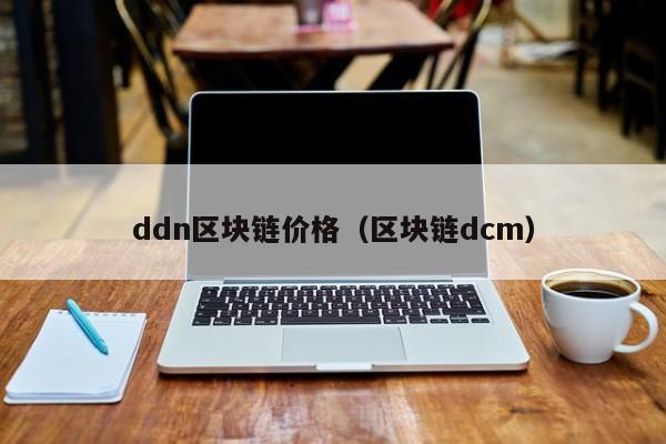 ddn区块链价格(区块链dcm)